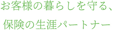 お客様の暮らしを守る、保険の生涯パートナー